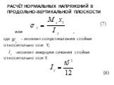 Расчёт нормальных напряжений в продольно-вертикальной плоскости. или , где - момент сопротивления стойки относительно оси Y; -момент инерции сечения стойки относительно оси Y. (8)