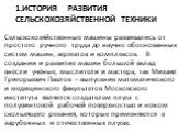 1.История развития сельскохозяйственной техники. Сельскохозяйственные машины развивались от простого ручного труда до научно обоснованных систем машин, агрегатов и комплексов. В создании и развитие машин большой вклад внесли учёные, мыслители и мастера, так Михаил Григорьевич Павлов – выпускник мате