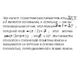 При расчете геометрических параметров углы и являются основными, а остальные — как бы производными от них: угол резания ; передний угол ; угол заточки ; угол = 10°. Эти параметры относятся к статической геометрии лемеха и указываются на чертежах в сечении лемеха плоскостью, перпенди­кулярной к лезви