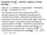 Значения угла наклона лемеха к стенке борозды. Акад. В. П. Горячкин рекомендовал принимать угол в пределах 35—45°. При выборе конкретного значения угла в рекомендованных пределах руководствуются назначением отвала: чем больше должны быть крошащая способность отвала или сдвиг пласта в сторону пашни, 