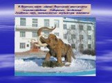 В Якутске, возле здания Якутского института мерзлотоведения Сибирского отделения Академии наук, возвышается скульптура мамонта