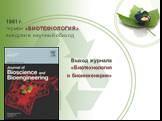 1961 г. термин «БИОТЕХНОЛОГИЯ» внедрен в научный обиход Выход журнала «Биотехнология и биоинженерия»