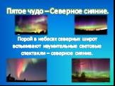 Пятое чудо – Северное сияние. Порой в небесах северных широт вспыхивают изумительные световые спектакли – северное сияние.