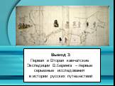 Вывод 3: Первая и Вторая камчатские Экспедиции В.Беринга – первые серьезные исследования в истории русских путешествий