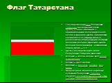 Флаг Татарстана. Государственный флаг Республики Татарстан представляет собой прямоугольное полотнище с горизонтальными полосами зелёного, белого и красного цветов. Белая полоса составляет 1/15 ширины флага и расположена между равными по ширине полосами зелёного и красного цветов. Зелёная полоса нав