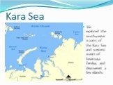 Kara Sea. He explored the northwestern parts of the Kara Sea and western coasts of Severnaya Zemlya, and discovered a few islands.