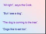 "But I see a dog". "The dog is coming to the tree". "Dogs like to eat too". "All right", says the Cock.