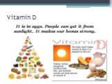 Vitamin D. It is in eggs. People can get it from sunlight. It makes our bones strong.