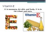 Vitamin E. It is necessary for skin and body. It is in the wheat and nuts.
