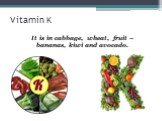 Vitamin K. It is in cabbage, wheat, fruit – bananas, kiwi and avocado.