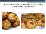 8. You shouldn’t eat biscuits, because they are harmful for health.
