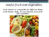 Useful fruit and vegetables. Each vitamin is responsible for different things in the human body. We get vitamins from fruit and vegetables.