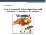 Vitamin A. It is in green and yellow vegetables, milk and eggs. Its necessary for eyesight.