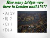 How many bridges were there in London until 1747? A) 29 B) 2 C) 1 D) 4