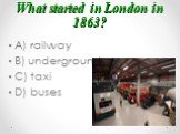 What started in London in 1863? A) railway B) underground C) taxi D) buses