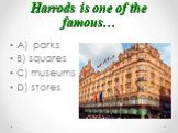 Harrods is one of the famous…. A) parks B) squares C) museums D) stores