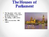 The Houses of Parliament. This big palace is the most famous building in the world – the British Parliament. The building is 280 metres long. There are more than 1000 rooms.