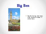 Big Ben. Big Ben, the big clock tower, is the symbol of London. It strikes hours.