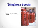 Telephone booths. From here you can call your friends.