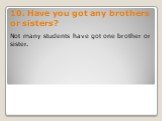 10. Have you got any brothers or sisters? Not many students have got one brother or sister.