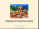 Features of Ukrainian cuisine. Prepared by: Inna Mazhara 11A student of class Belozersky secondary school I-III degrees number 2 named after Bogdan Khmelnitsky