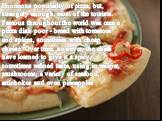 Enormous popularity of pizza, but, strangely enough, most of the tourists. Famous throughout the world was once a pizza dish poor - bread with tomatoes and spices, sometimes with cheap cheese. Over time, however, the chefs have learned to give it a spicy, sometimes refined taste, using in recipes, m