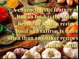 A characteristic feature of Italian food is the love of herbs. In Italian recipes basil and saffron is more often than any other recipes in the world.