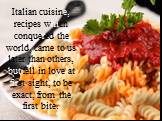 Italian cuisine, recipes which conquered the world, came to us later than others, but fell in love at first sight, to be exact, from the first bite.