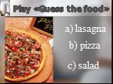 Play «Guess the food» a) lasagna b) pizza c) salad