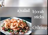 a)salad b)crab sticks c)shrimp