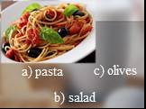 a) pasta b) salad c) olives