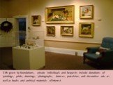 Gifts given by foundations, private individuals and bequests include donations of paintings, prints, drawings, photographs, bronzes, porcelains, and decorative arts as well as books and archival materials of interest.