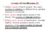 systems of versification (1). Syllabic system (French poetry) – the same number of syllables in different lines, whether stressed or unstressed. Tonic system (Anglo-Saxon poetry of old times) - the number of stressed syllables. Syllabic-tonic system of versification (modern English, Russian poetry) 