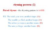 rhyming patterns (1). Paired rhymes –the rhyming pattern is AABB EX. The seed you sow, another reaps; (A) The wealth ye find, another keeps; (A) The robes ye weave, another wears; (B) The arm ye forge, another bears. (B)