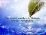This project was done by Rataeva Meruert Asylbekovna
