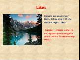 Lakes. Canada is a country of lakes. It has seven of the world’s largest lakes. Канада – страна озер. На ее территории находятся семь самых больших озер мира.