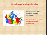 Provinces and territories. Canada consists of ten provinces and two territories. Канада состоит из десяти провинций и двух территорий.