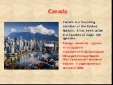 Canada is a founding member of the United Nations. It has been active in a number of major UN agencies. Канада является одним из государств - основателей Организации Объединенных Наций. Она принимает активное участие в ряде крупных агентств ООН.