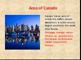 Canada has an area of nearly ten million square kilometers. It is the second largest country in the world after Russia. Площадь Канады около 10 млн. кв. километров. Это вторая по величине страна мира после России.