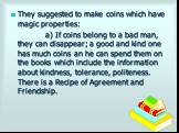 They suggested to make coins which have magic properties: a) If coins belong to a bad man, they can disappear; a good and kind one has much coins an he can spend them on the books which include the information about kindness, tolerance, politeness. There is a Recipe of Agreement and Friendship.