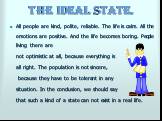The Ideal State. All people are kind, polite, reliable. The life is calm. All the emotions are positive. And the life becomes boring. People living there are not optimistic at all, because everything is all right. The population is not sincere, because they have to be tolerant in any situation. In t