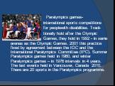 Paralympics games- international sports competitions for peoplewith disabilities. Tradi- tionally hold after the Olympic Games, they hold in 1992 - in same arenas as the Olympic Games. 2001 this practice fixed by agreement between the IOC and the International Paralympics Committee (IPC). Summer Par