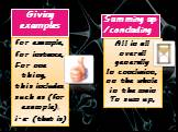 Giving examples. for example, for instance, For one thing, this includes, such as (for example), i.e. (that is). Summing up /concluding. All in all overall generally In conclusion, on the whole in the main To sum up,