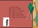 I have a kite, My kite is white, My kite is in the sky. Fly high, my kite, Fly high, white kite, Fly high in the blue sky.