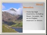 Mount Snowdon. Wales has high mountains, including Mount Snowdon, the second highest mountain in Britain.