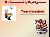 Types of questions. The fundamentals of English grammar