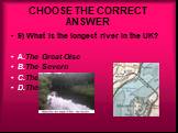 9) What is the longest river in the UK? A.The Great Oise B.The Severn C.The Thames D.The Trent