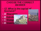 12. What is the capital of Scotland? A.Aberdeen B.Edinburgh C.Glasgow D.Inverness