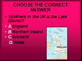 15)Where in the UK is the Lake District? A.England B.Northern Ireland C.Scotland D.Wales. ENGLAND