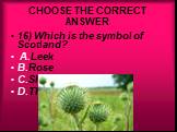 16) Which is the symbol of Scotland? A.Leek B.Rose C.Shamrock D.Thistle